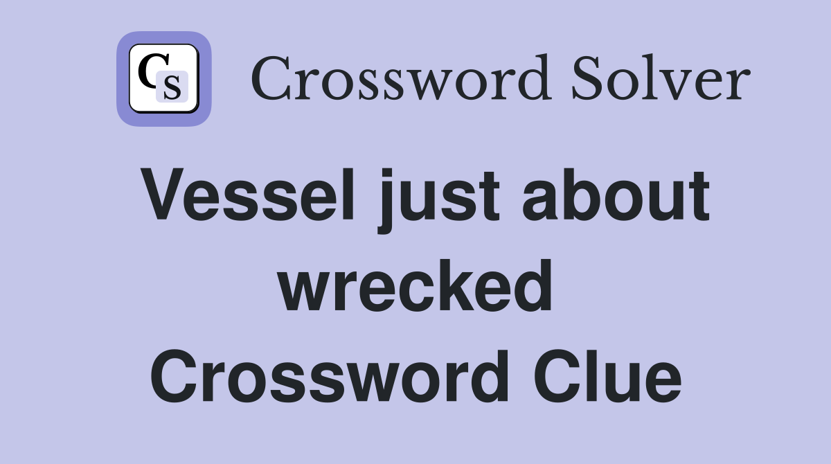 Vessel just about wrecked Crossword Clue Answers Crossword Solver